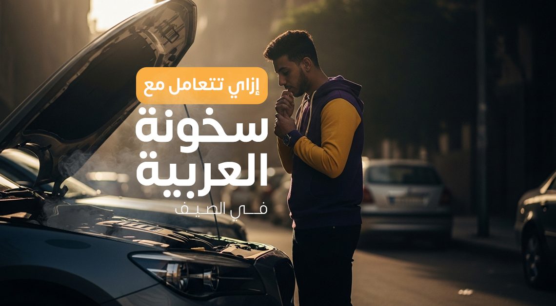 إزاي تتعامل مع ارتفاع حرارة السيارة في الصيف .. الأسباب والحلول
