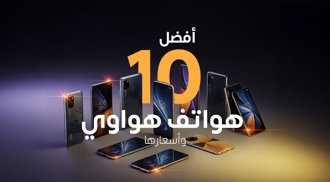 أفضل 10 هواتف هواوي وأسعارها